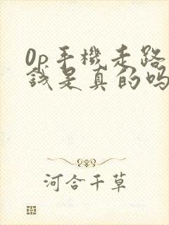 0p手机走路赚钱是真的吗