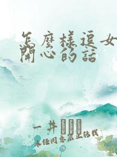 怎么样逗女孩子开心的话