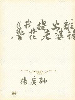 《我提出离婚后,警花老婆后悔了》