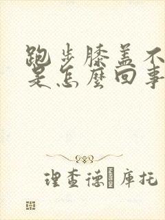 跑步膝盖不舒服是怎么回事