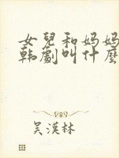 女儿和妈妈一样韩剧叫什么