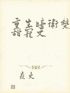 重生暗卫双男主甜宠文