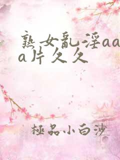 熟女乱淫aaaa片久久