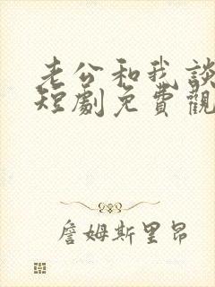 老公和我谈恋爱短剧免费观看