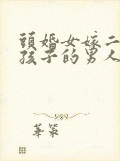 头婚女嫁二婚带孩子的男人
