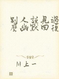 别人说见过你怎么幽默回复