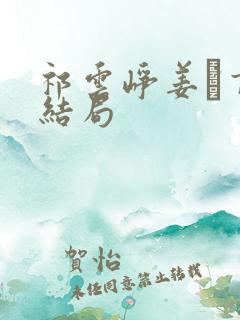 祁云峥姜鏸言大结局