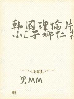 韩国理伦片驯服小[子娜仁花