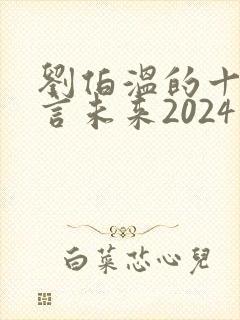 刘伯温的十大预言未来2024