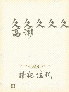 久久久久久久久高潮