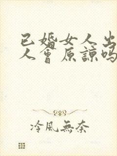 已婚女人出轨男人会原谅吗