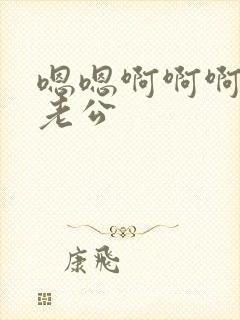 嗯嗯啊啊啊啊啊老公