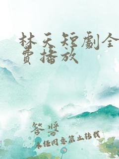 林天短剧全集免费播放
