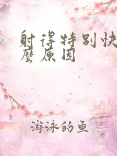 射得特别快是什么原因