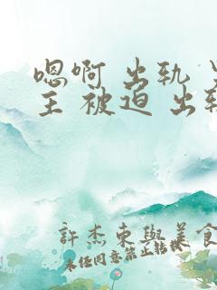 嗯啊 出轨 男主 被迫 出轨 h