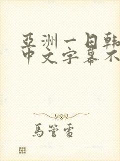 亚洲一日韩欧美中文字幕不卡