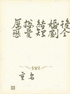 厉总结婚后开始恋爱短剧全集