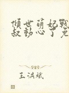 倾世萌妃战神皇叔动心了免费阅读