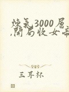 炼气3000层,开局收女帝为徒小说免费读