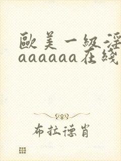 欧美一级淫片aaaaaaa在线