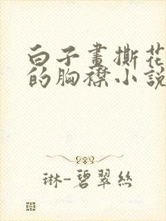 白子画撕花千骨的胸襟小说