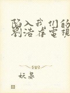 陷入我们的热恋刘浩存电视剧免费观看