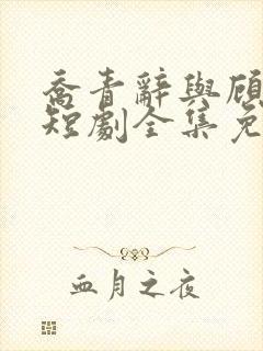 乔青辞与顾闻霆短剧全集免费观看