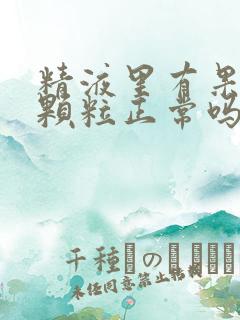 精液里有果冻状颗粒正常吗