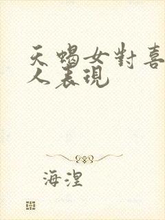 天蝎女对喜欢的人表现