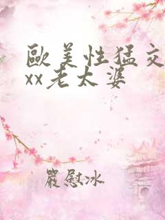 欧美性猛交xxxx老太婆