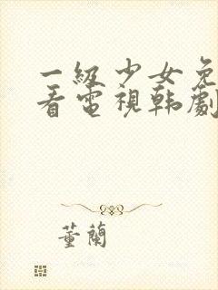 一级少女免费观看电视韩剧在线播放