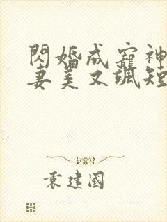 闪婚成宠神医娇妻美又飒短剧全集