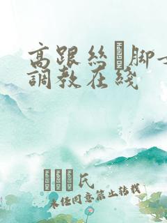 高跟丝祙脚女王调教在线