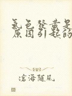 气色发黄是什么原因引起的