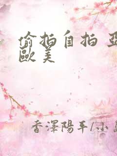 偷拍自拍 亚洲欧美