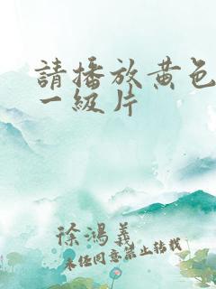 请播放黄色录像一级片