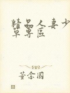 精品人妻少妇嫩草专区