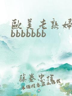 欧美老熟妇bbbbbbbbb