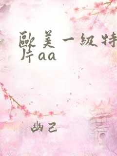 欧美一级特黄大片aa