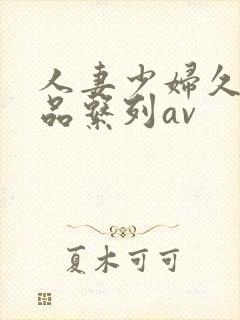 人妻少妇久久精品系列av