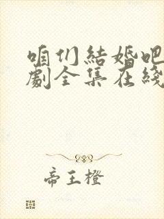 咱们结婚吧电视剧全集在线观看免费