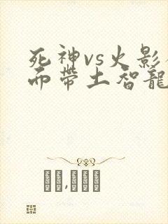 死神vs火影破面带土智龙改