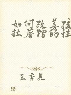 如何改善孩子拖拉磨蹭的性格