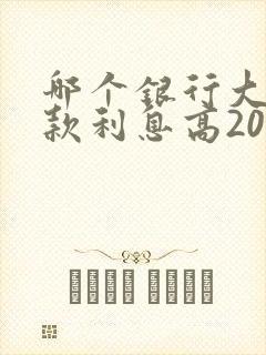 哪个银行大额存款利息高20万