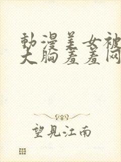 动漫美女被狂揉大胸羞羞网站