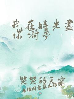 我在时光尽头等你 漪梦