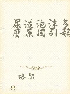 尿液泡沫多是什么原因引起的