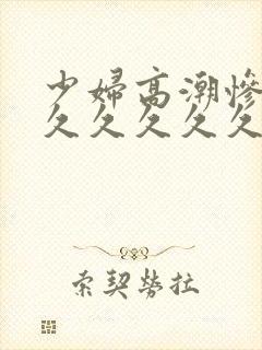 少妇高潮惨叫久久久久久久