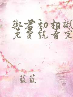 与君初相识短剧免费观看完整版高清