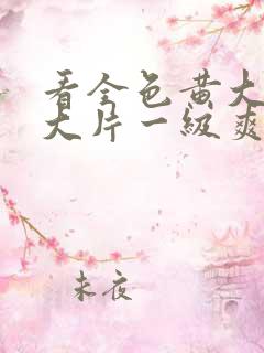 看全色黄大色黄大片一级爽